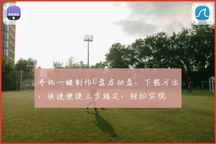 手机一键制作U盘启动盘，下载方法，快速便捷三步搞定，轻松实现