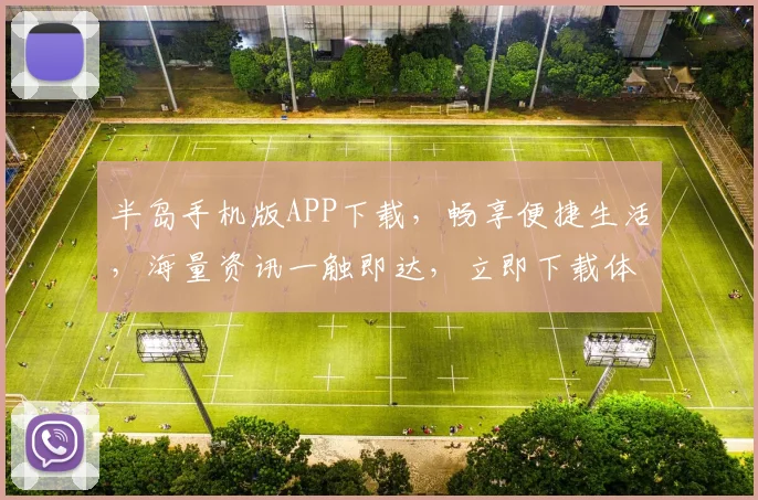 半岛手机版APP下载，畅享便捷生活，海量资讯一触即达，立即下载体验