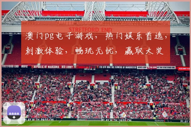 澳门pg电子游戏，热门娱乐首选，刺激体验，畅玩无忧，赢取大奖