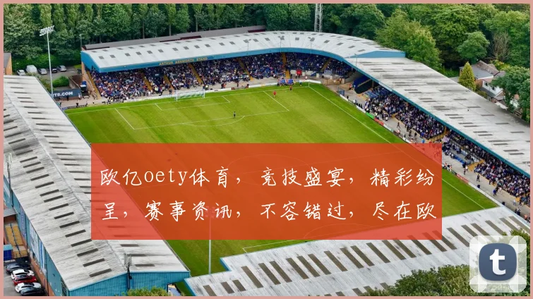 欧亿oety体育，竞技盛宴，精彩纷呈，赛事资讯，不容错过，尽在欧亿