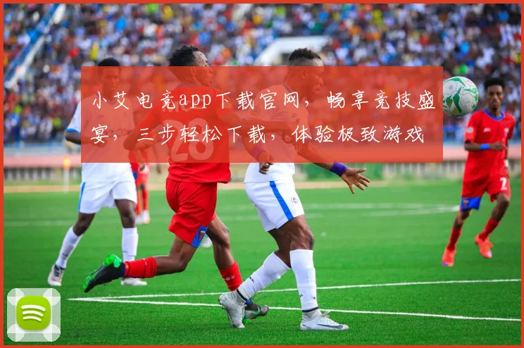 小艾电竞app下载官网，畅享竞技盛宴，三步轻松下载，体验极致游戏，不容错过