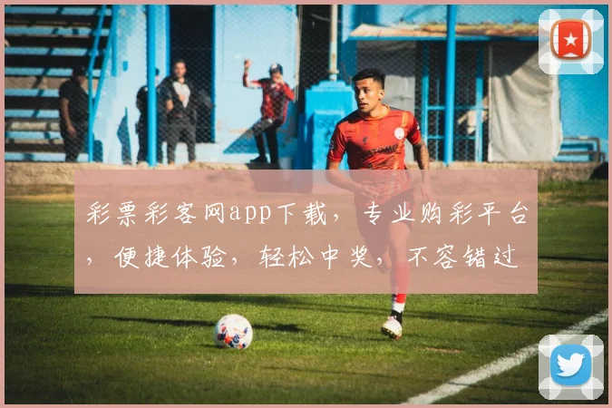 彩票彩客网app下载，专业购彩平台，便捷体验，轻松中奖，不容错过，快来下载