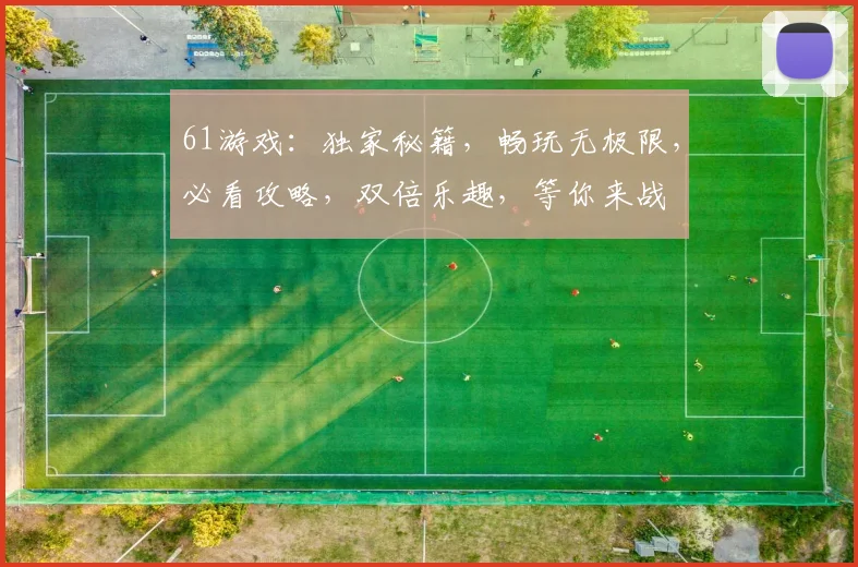 61游戏：独家秘籍，畅玩无极限，必看攻略，双倍乐趣，等你来战