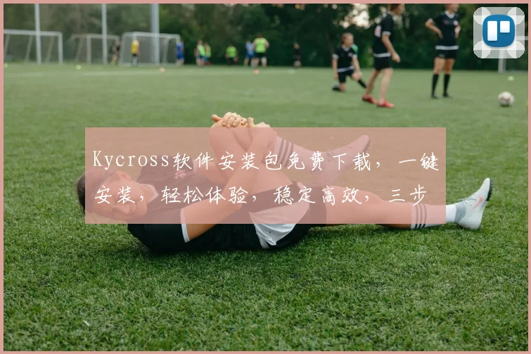 Kycross软件安装包免费下载，一键安装，轻松体验，稳定高效，三步完成，不容错过