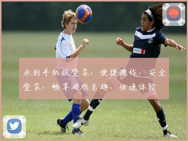 永利手机版登录，便捷操作，安全登录，畅享游戏乐趣，快速体验