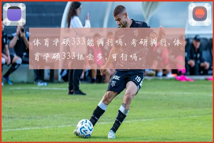 体育学硕333能调剂吗,考研调剂,体育学硕333机会多,可行吗,