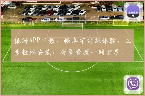 银河APP下载，畅享宇宙级体验，三步轻松安装，海量资源一网打尽，不容错过